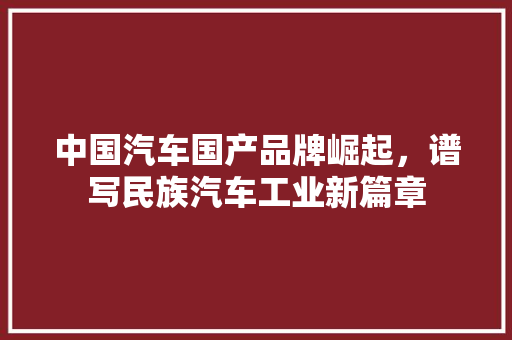 中国汽车国产品牌崛起，谱写民族汽车工业新篇章