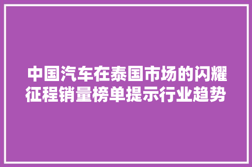 中国汽车在泰国市场的闪耀征程销量榜单提示行业趋势