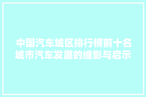 中国汽车城区排行榜前十名城市汽车发展的缩影与启示