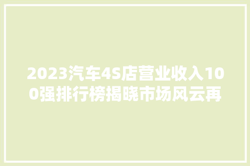 2023汽车4S店营业收入100强排行榜揭晓市场风云再起，谁主沉浮