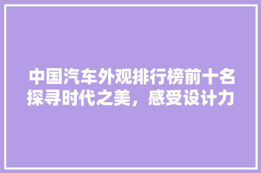 中国汽车外观排行榜前十名探寻时代之美，感受设计力量