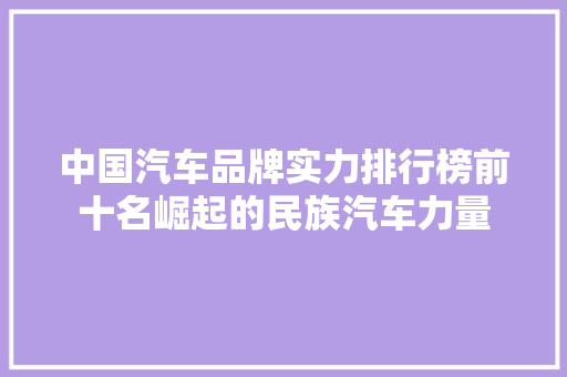 中国汽车品牌实力排行榜前十名崛起的民族汽车力量