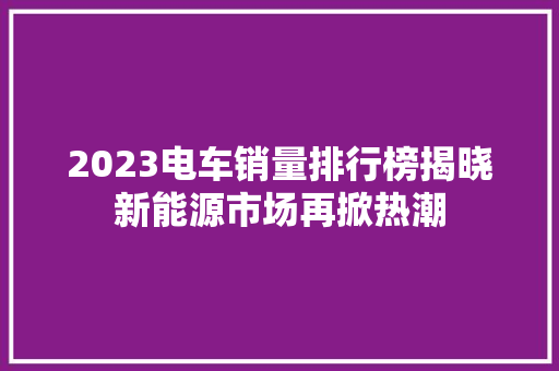 2023电车销量排行榜揭晓新能源市场再掀热潮