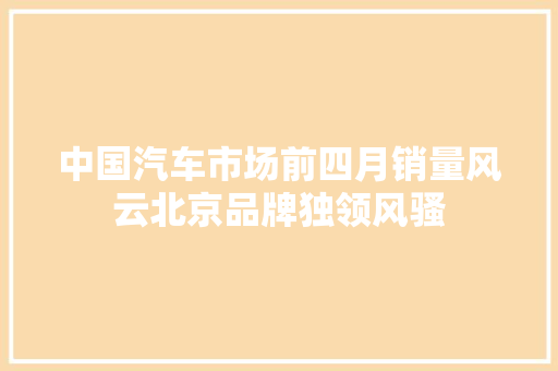 中国汽车市场前四月销量风云北京品牌独领风骚