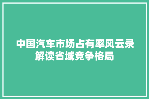 中国汽车市场占有率风云录解读省域竞争格局