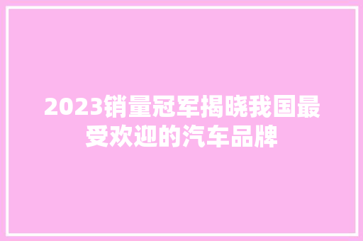 2023销量冠军揭晓我国最受欢迎的汽车品牌