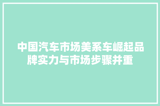 中国汽车市场美系车崛起品牌实力与市场步骤并重