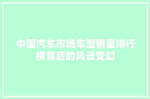 中国汽车市场车型销量排行榜背后的风云变幻