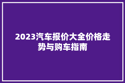 2023汽车报价大全价格走势与购车指南