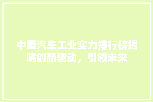 中国汽车工业实力排行榜揭晓创新驱动，引领未来