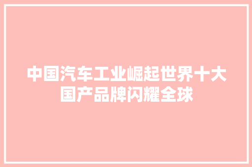 中国汽车工业崛起世界十大国产品牌闪耀全球
