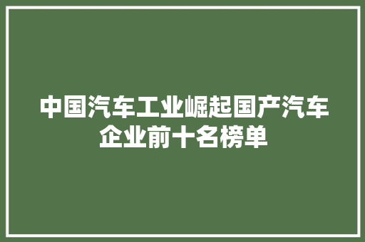 中国汽车工业崛起国产汽车企业前十名榜单