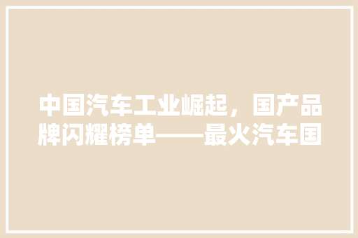 中国汽车工业崛起，国产品牌闪耀榜单——最火汽车国产品牌排行榜