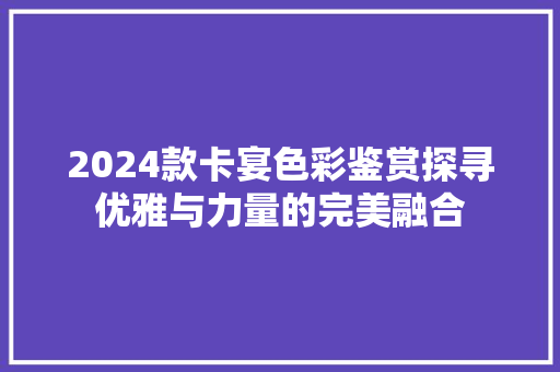 2024款卡宴色彩鉴赏探寻优雅与力量的完美融合
