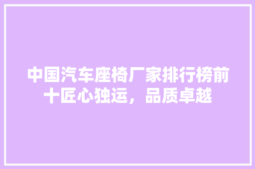 中国汽车座椅厂家排行榜前十匠心独运，品质卓越