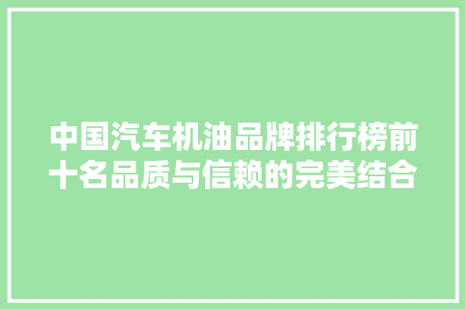 中国汽车机油品牌排行榜前十名品质与信赖的完美结合