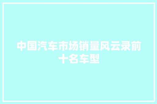 中国汽车市场销量风云录前十名车型