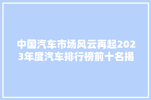 中国汽车市场风云再起2023年度汽车排行榜前十名揭晓