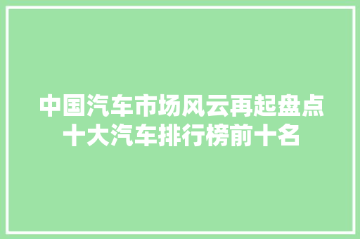 中国汽车市场风云再起盘点十大汽车排行榜前十名