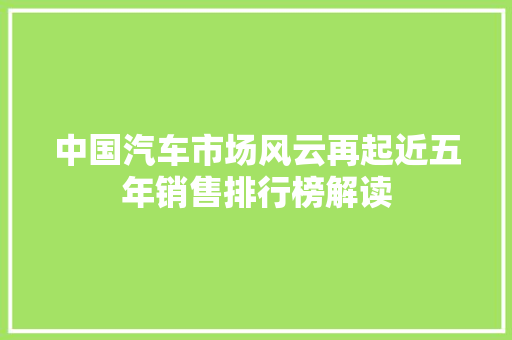中国汽车市场风云再起近五年销售排行榜解读