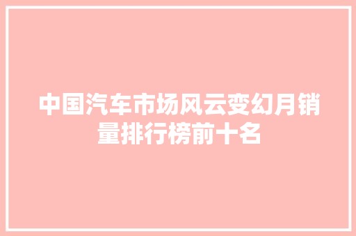 中国汽车市场风云变幻月销量排行榜前十名