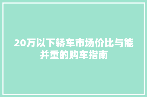 20万以下轿车市场价比与能并重的购车指南