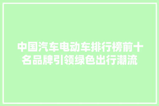 中国汽车电动车排行榜前十名品牌引领绿色出行潮流