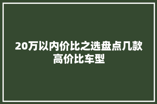 20万以内价比之选盘点几款高价比车型