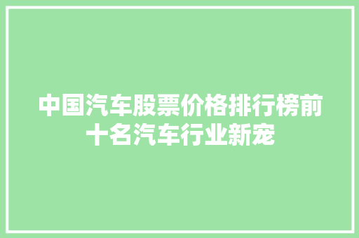 中国汽车股票价格排行榜前十名汽车行业新宠