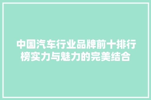 中国汽车行业品牌前十排行榜实力与魅力的完美结合