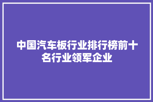 中国汽车板行业排行榜前十名行业领军企业
