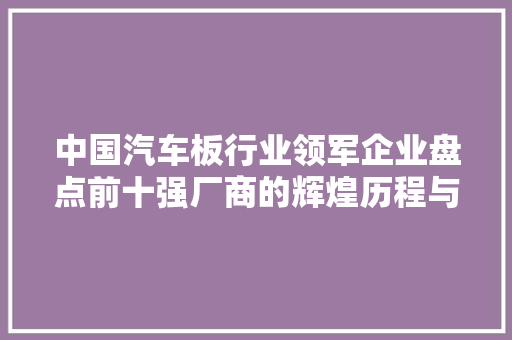 中国汽车板行业领军企业盘点前十强厂商的辉煌历程与未来展望