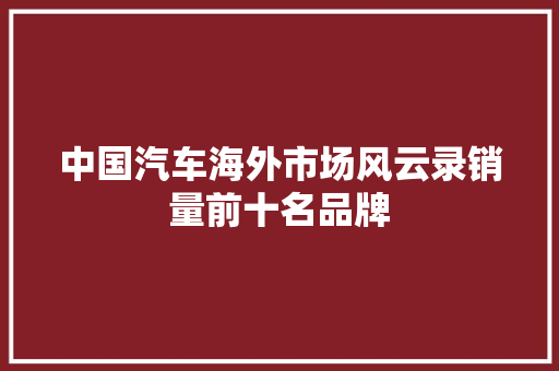 中国汽车海外市场风云录销量前十名品牌