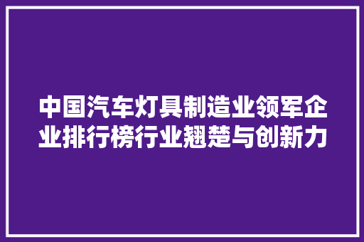 中国汽车灯具制造业领军企业排行榜行业翘楚与创新力量