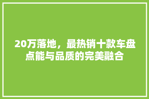 20万落地，最热销十款车盘点能与品质的完美融合