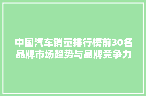 中国汽车销量排行榜前30名品牌市场趋势与品牌竞争力