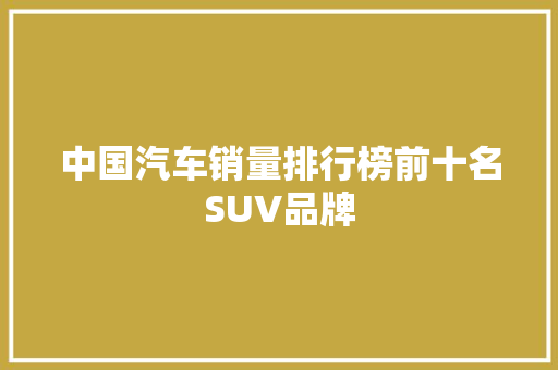 中国汽车销量排行榜前十名SUV品牌