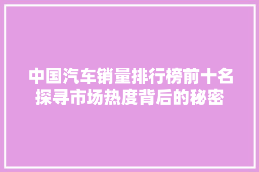 中国汽车销量排行榜前十名探寻市场热度背后的秘密