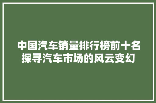 中国汽车销量排行榜前十名探寻汽车市场的风云变幻