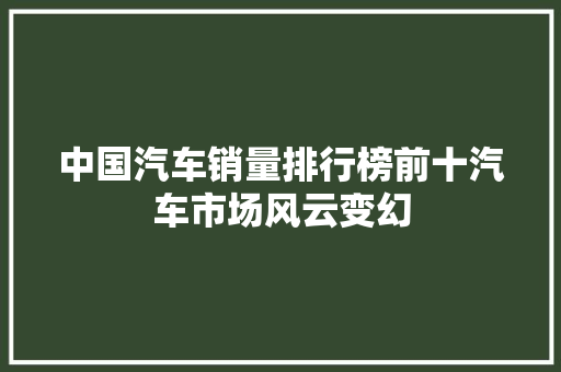 中国汽车销量排行榜前十汽车市场风云变幻