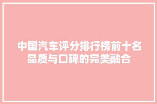 中国汽车评分排行榜前十名品质与口碑的完美融合