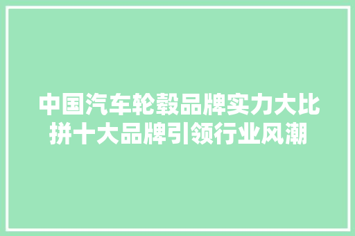 中国汽车轮毂品牌实力大比拼十大品牌引领行业风潮
