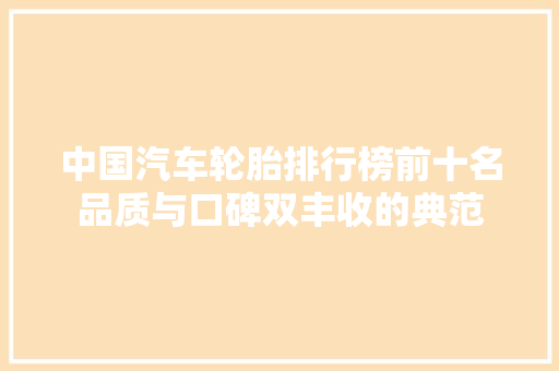 中国汽车轮胎排行榜前十名品质与口碑双丰收的典范