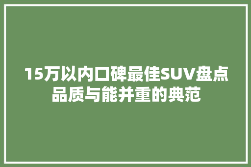 15万以内口碑最佳SUV盘点品质与能并重的典范