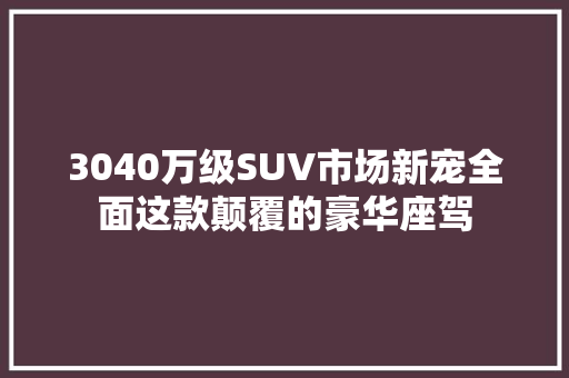 3040万级SUV市场新宠全面这款颠覆的豪华座驾