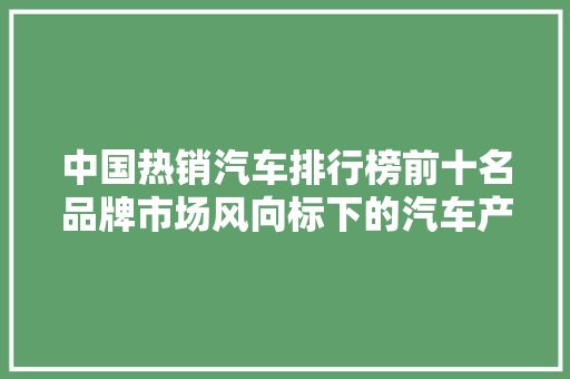 中国热销汽车排行榜前十名品牌市场风向标下的汽车产业新格局