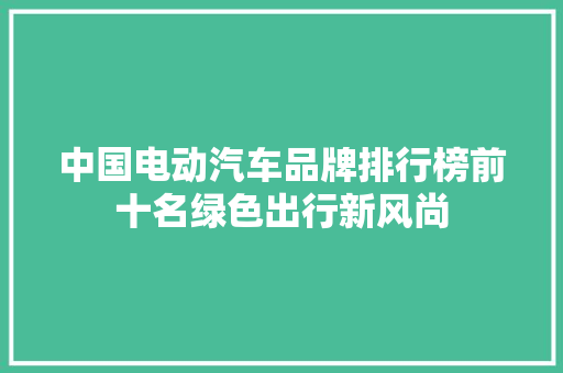 中国电动汽车品牌排行榜前十名绿色出行新风尚
