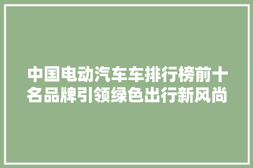中国电动汽车车排行榜前十名品牌引领绿色出行新风尚