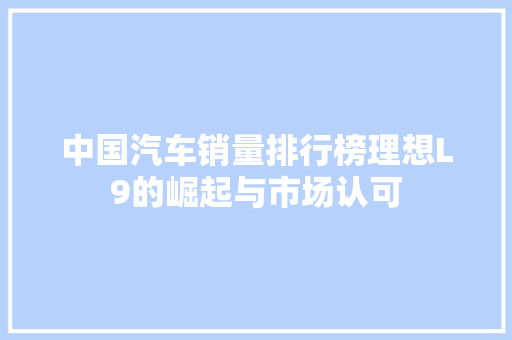 中国汽车销量排行榜理想L9的崛起与市场认可