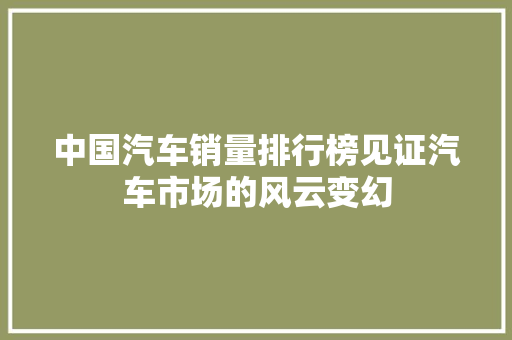 中国汽车销量排行榜见证汽车市场的风云变幻